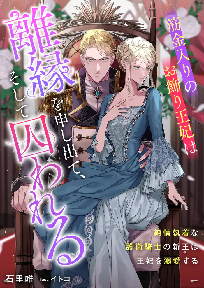 筋金入りのお飾り王妃は離縁を申し出て、そして囚われる 純情執着な護衛騎士の新王は王妃を溺愛する