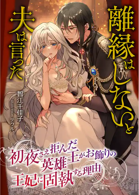 離縁はしないと夫は言った ～初夜さえ拒んだ英雄王がお飾りの王妃に固執する理由～