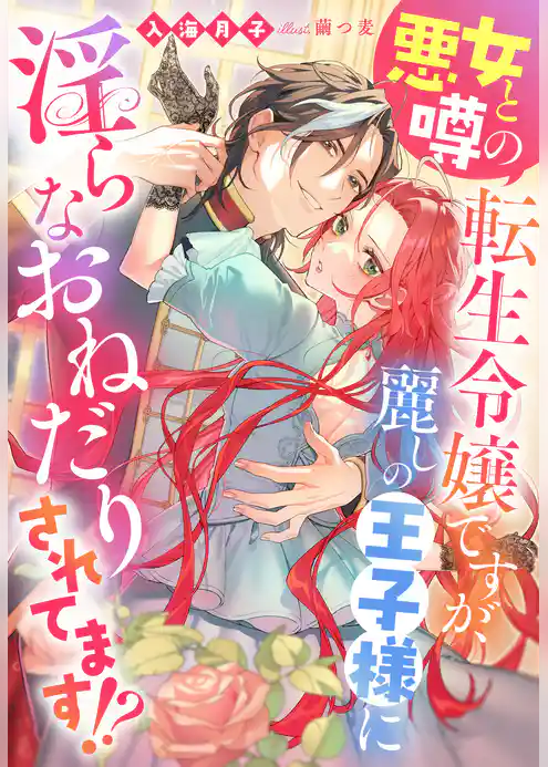 悪女と噂の転生令嬢ですが、麗しの王子様に淫らなおねだりされてます！？