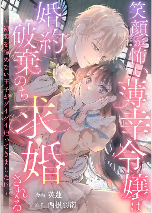 笑顔が怖い薄幸令嬢は婚約破棄のち求婚される　～初恋を諦めない王子がグイグイ迫ってきました！？～