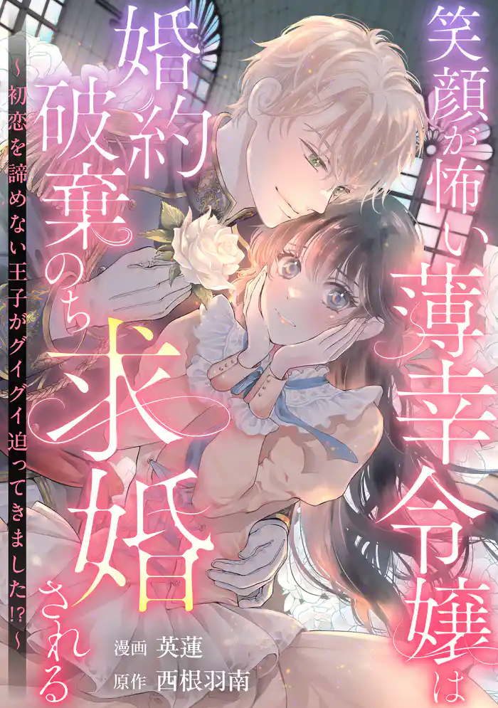 笑顔が怖い薄幸令嬢は婚約破棄のち求婚される　～初恋を諦めない王子がグイグイ迫ってきました！？～