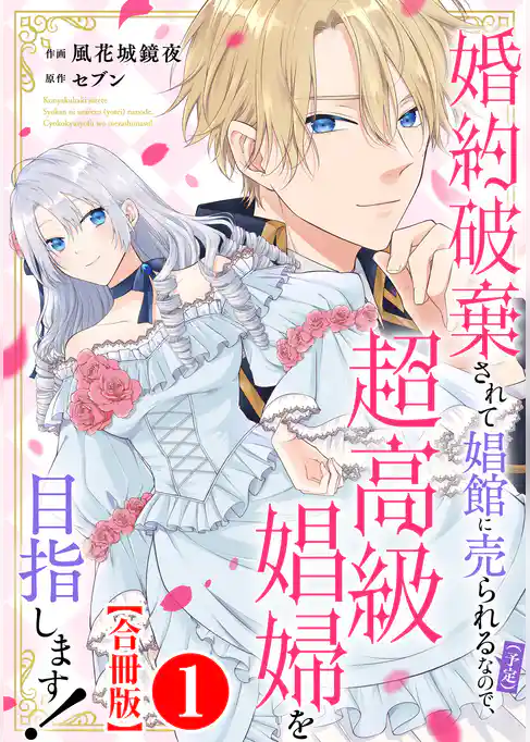 婚約破棄されて娼館に売られる（予定）なので、超高級娼婦を目指します！【合冊版】