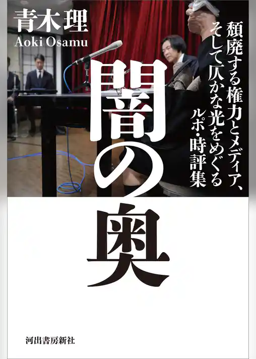 闇の奥　頽廃する権力とメディア、そして仄かな光をめぐるルポ・時評集