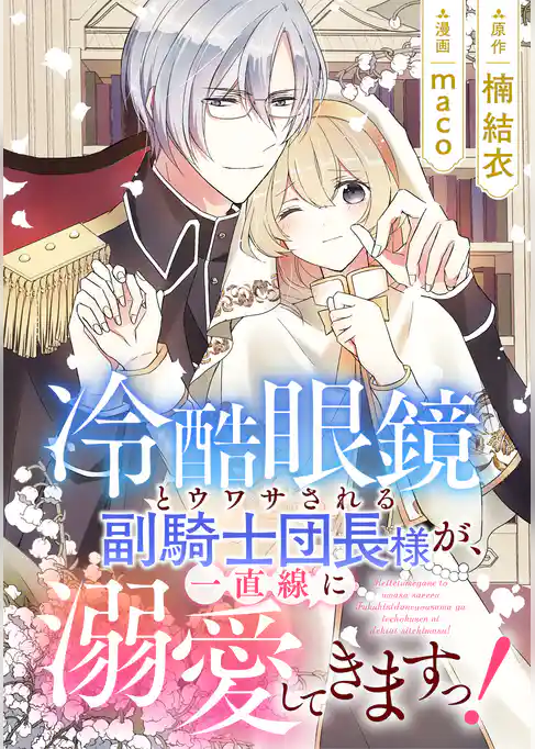 冷酷眼鏡とウワサされる副騎士団長様が、一直線に溺愛してきますっ！
