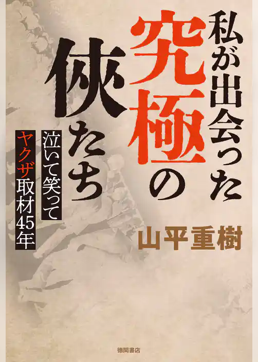 私が出会った究極の俠たち　泣いて笑ってヤクザ取材４５年