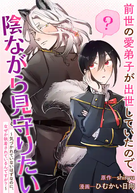 前世の愛弟子が出世していたので、陰ながら見守りたい ~気づかれていないはずなのに、なぜか執着されているんですが？~