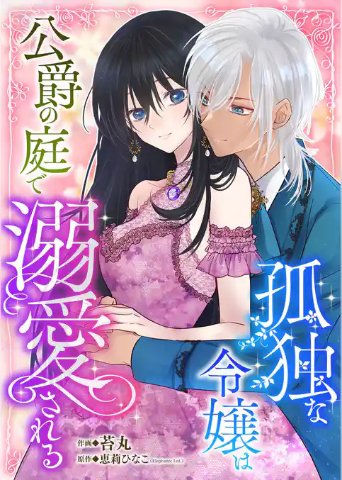 孤独な令嬢は公爵の庭で溺愛される 1