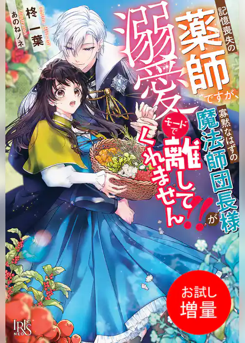 【期間限定　試し読み増量版】記憶喪失の薬師ですが、寡黙なはずの魔法師団長様が溺愛モードで離してくれません！！【特典SS付】