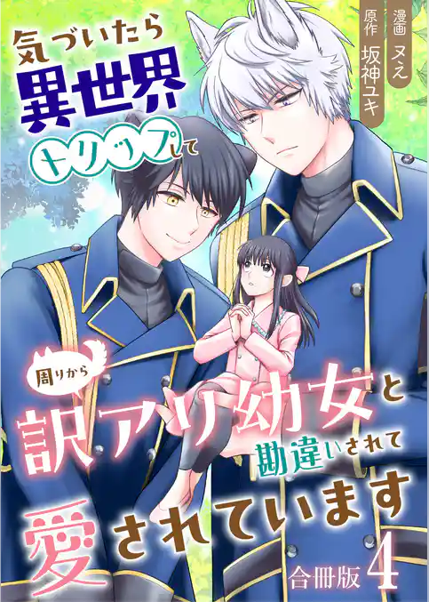 気づいたら、異世界トリップして周りから訳アリ幼女と勘違いされて愛されています【合冊版】