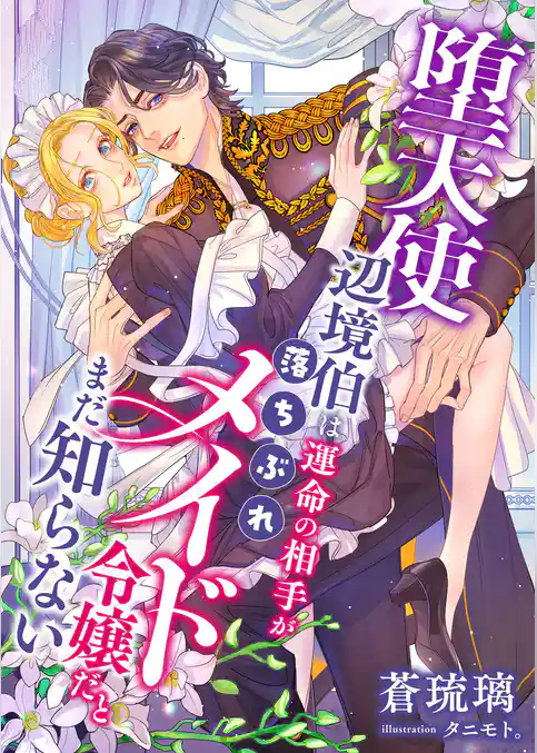 堕天使辺境伯は運命の相手が落ちぶれメイド令嬢だとまだ知らない