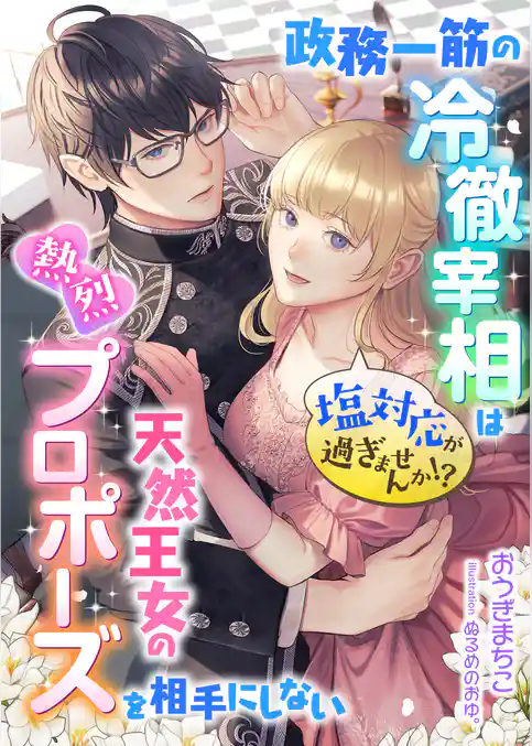 塩対応が過ぎませんか！？ 政務一筋の冷徹宰相は天然王女の熱烈プロポーズを相手にしない