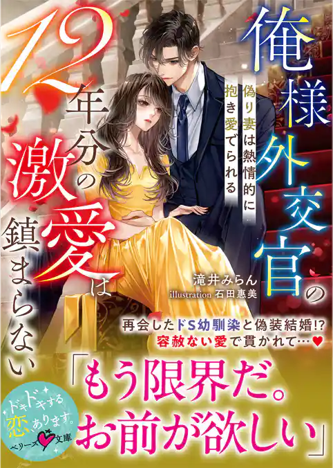 俺様外交官の12年分の激愛は鎮まらない～偽り妻は熱情的に抱き愛でられる～【SS付き】