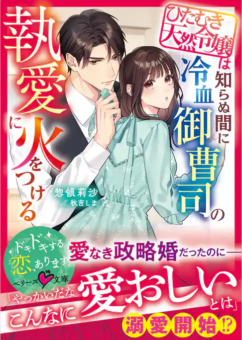 ひたむき天然令嬢は知らぬ間に冷血御曹司の執愛に火をつける【SS付き】