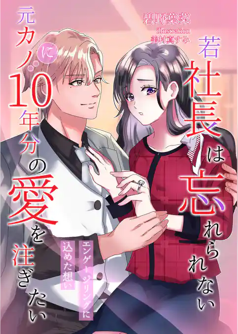 若社長は忘れられない元カノに１０年分の愛を注ぎたい～エンゲージリングに込めた想い～