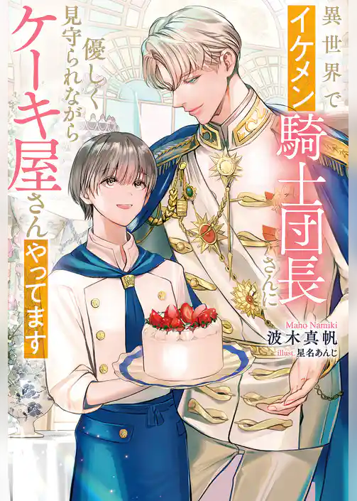 異世界でイケメン騎士団長さんに優しく見守られながらケーキ屋さんやってます