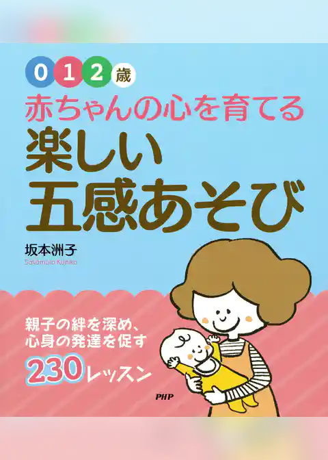 【0・1・2歳】 赤ちゃんの心を育てる楽しい“五感あそび” 親子の絆を深め、心身の発達を促す230レッスン