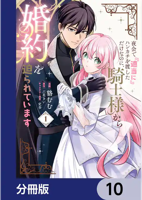 夜会で『適当に』ハンカチを渡しただけなのに、騎士様から婚約を迫られています【分冊版】