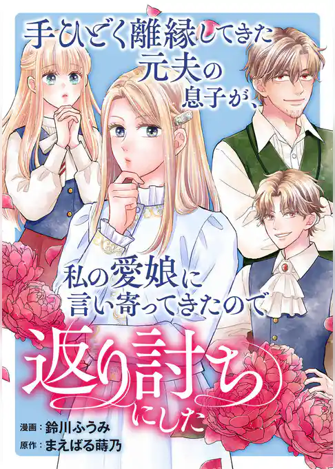 手ひどく離縁してきた元夫の息子が、私の愛娘に言い寄ってきたので返り討ちにした