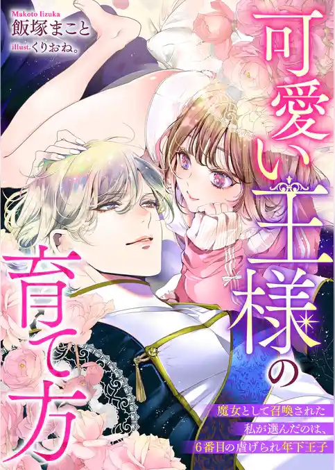 可愛い王様の育て方　魔女として召喚された私が選んだのは、６番目の虐げられ年下王子