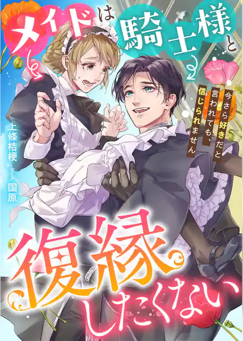 メイドは騎士様と復縁したくない　今さら好きだと言われても、信じられません