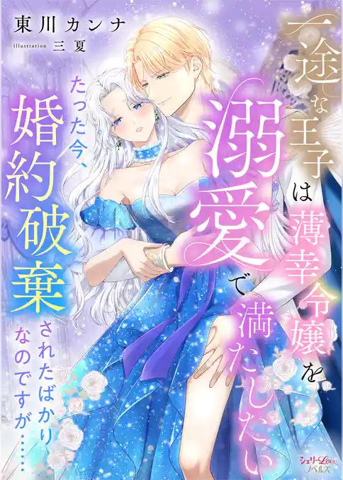 一途な王子は薄幸令嬢を溺愛で満たしたい　たった今、婚約破棄されたばかりなのですが……