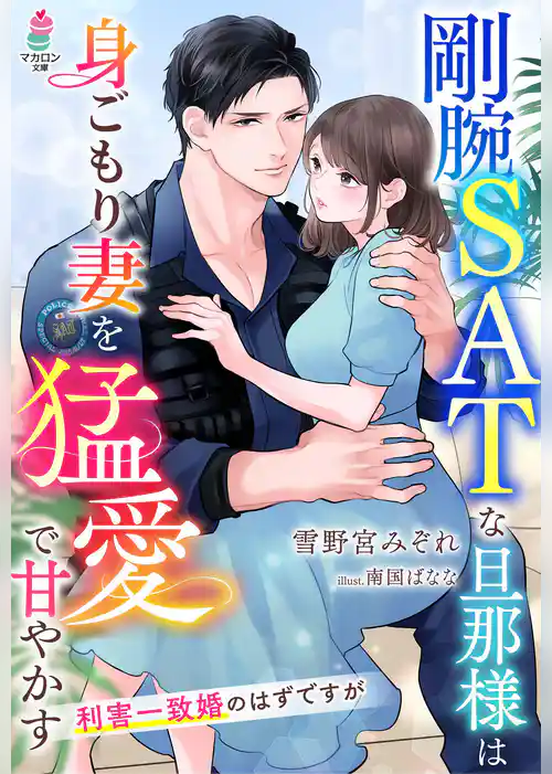 剛腕SATな旦那様は身ごもり妻を猛愛で甘やかす～利害一致婚のはずですが～