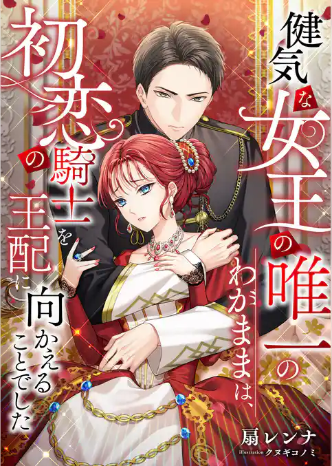 健気な女王の唯一のわがままは、初恋の騎士を王配に向かえることでした