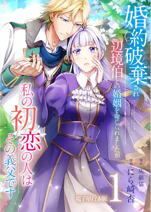 婚約破棄され辺境伯との婚姻を命じられましたが、私の初恋の人はその義父です【電子単行本版】