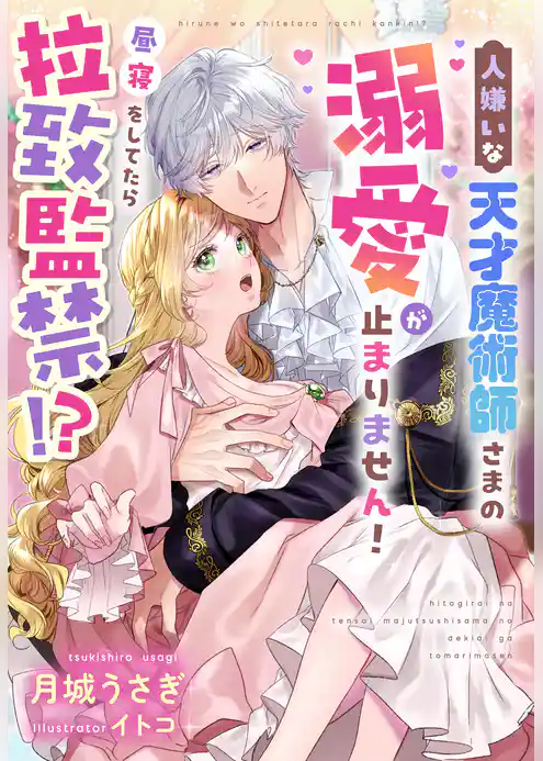 昼寝をしてたら拉致監禁！？人嫌いな天才魔術師さまの溺愛が止まりません！