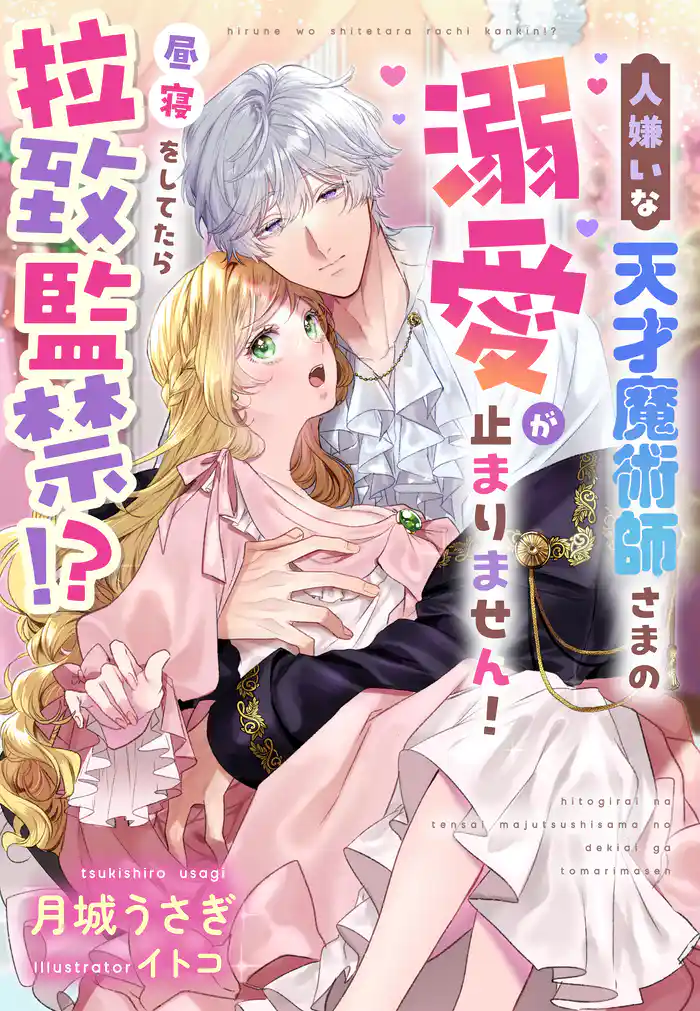 昼寝をしてたら拉致監禁!?人嫌いな天才魔術師さまの溺愛が止まりません!