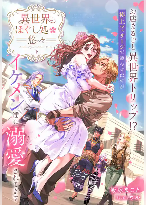 異世界ほぐし処『悠々』～お店まるごと異世界トリップ！？　極上マッサージで癒やすはずがイケメン達に溺愛されてます～