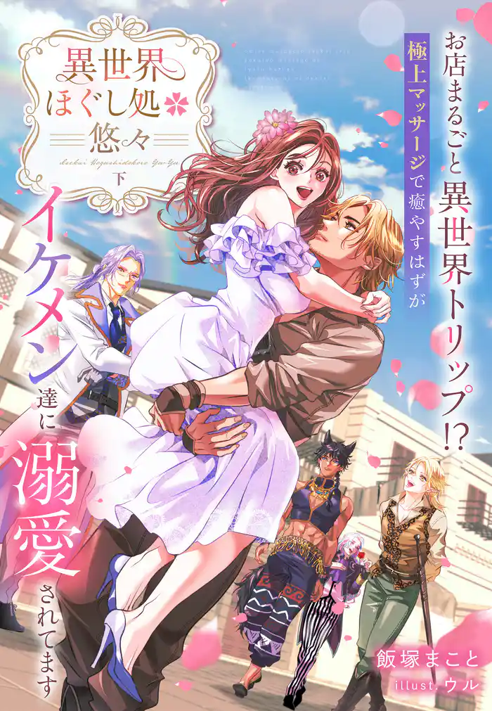 異世界ほぐし処『悠々』～お店まるごと異世界トリップ！？　極上マッサージで癒やすはずがイケメン達に溺愛されてます～　下巻