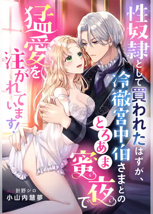 性奴隷として買われたはずが、冷徹宮中伯さまとのとろあま蜜夜で猛愛を注がれています！