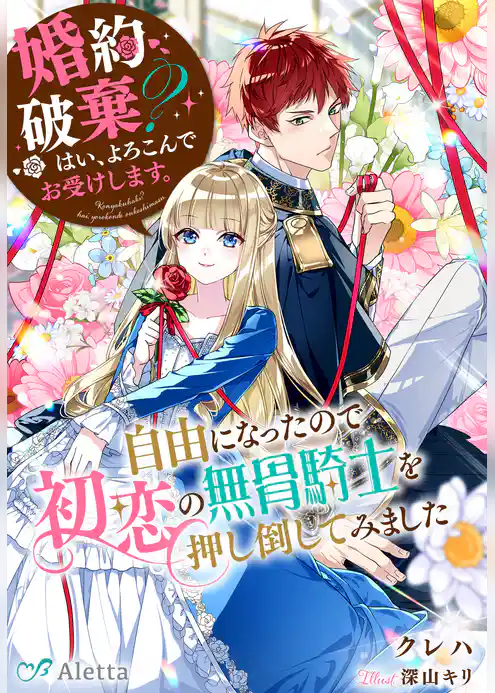婚約破棄？　はい、よろこんでお受けします。～自由になったので初恋の無骨騎士を押し倒してみました～