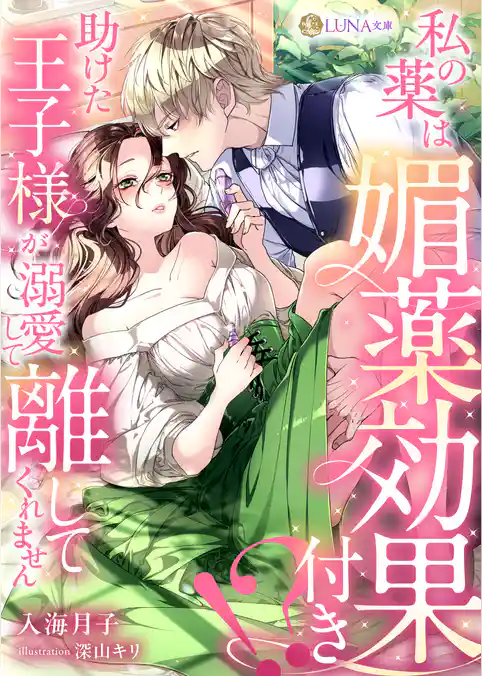 私の薬は媚薬効果付き！？　助けた王子様が溺愛して離してくれません
