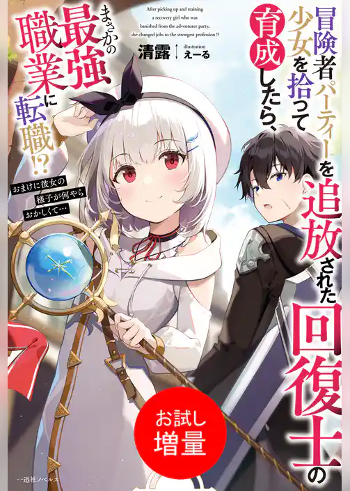 【期間限定　試し読み増量版】冒険者パーティーを追放された回復士の少女を拾って育成したら、まさかの最強職業に転職！？　おまけに彼女の様子が何やらおかしくて…