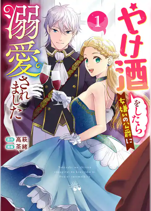 やけ酒をしたら女嫌いの公爵に溺愛されました【期間限定試し読み増量】