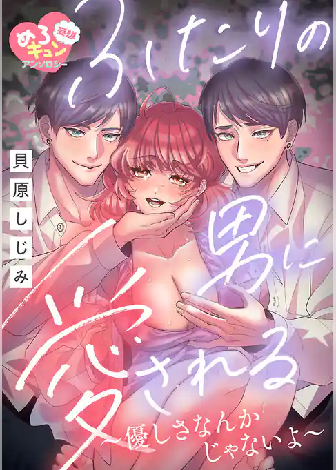 【妄想めろキュンアンソロジー／ふたりの男に愛される】優しさなんかじゃないよ