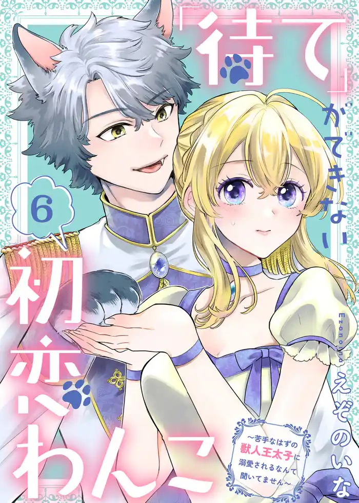 「待て」ができない初恋わんこ~苦手なはずの獣人王太子に溺愛されるなんて聞いてません~(6)