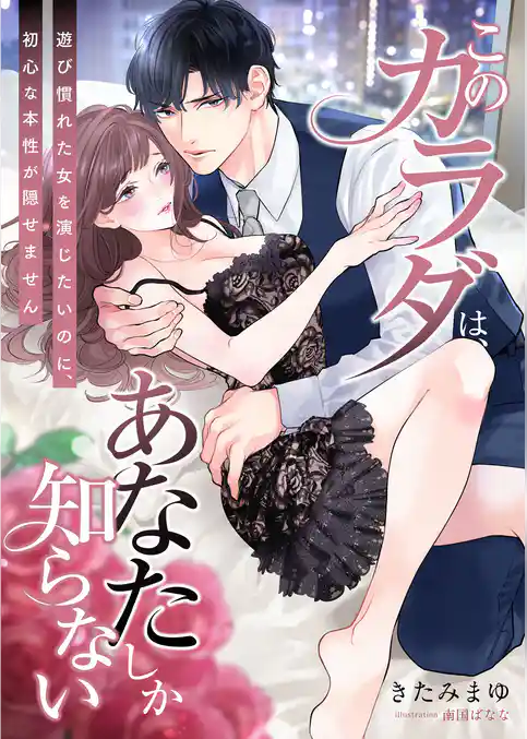 このカラダは、あなたしか知らない ～遊び慣れた女を演じたいのに、初心な本性が隠せません～