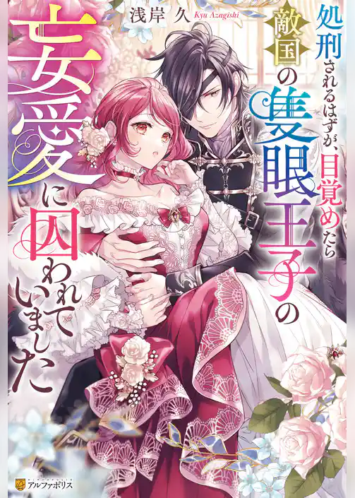 処刑されるはずが、目覚めたら敵国の隻眼王子の妄愛に囚われていました