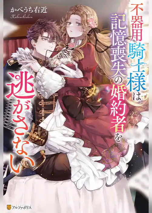 【期間限定　試し読み増量版】不器用騎士様は記憶喪失の婚約者を逃がさない