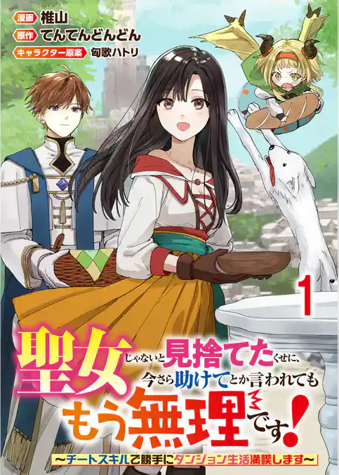 聖女じゃないと見捨てたくせに、今さら助けてとか言われてももう無理です！～チートスキルで勝手にダンジョン生活満喫します～ 連載版