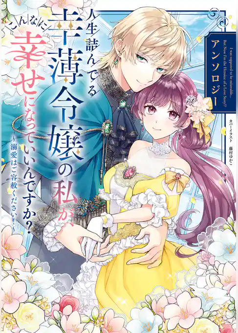 人生詰んでる幸薄令嬢の私が、こんなに幸せになっていいんですか？ アンソロジー　～溺愛はご容赦ください！～