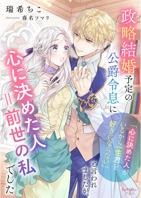 政略結婚予定の公爵令息に「心に決めた人がいるから一生君を好きにならない」と言われましたが、心に決めた人＝前世の私でした