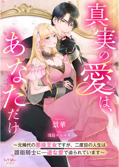 真実の愛は、あなただけ　～元稀代の悪役王女ですが、二度目の人生は護衛騎士に一途な愛で迫られています～