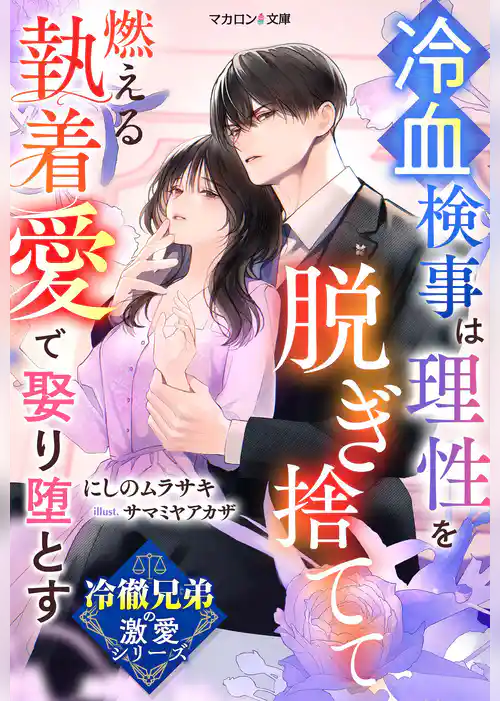 【冷徹兄弟の激愛シリーズ】冷血検事は理性を脱ぎ捨てて――燃える執着愛で娶り堕とす