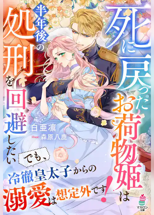 死に戻ったお荷物姫は半年後の処刑を回避したい～でも、冷徹皇太子からの溺愛は想定外です！～【SS付き】