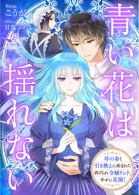 青い花は揺れない 母の命と引き換えに産まれた虐げられ令嬢リンド、幸せに花開く