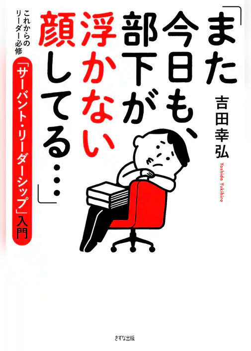 「また今日も、部下が浮かない顔してる…」（きずな出版） これからのリーダー必修「サーバント・リーダーシップ」入門